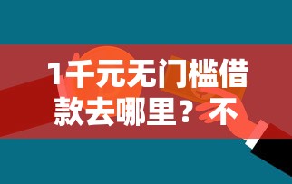 1千元无门槛借款去哪里？不看征信的贷款平台看这8个平台