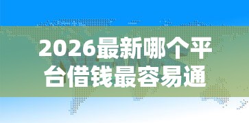 2026最新哪个平台借钱最容易通过，总结十个网贷大口子轻松借平台！