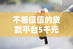 不看征信的贷款平台5千元无门槛本月借款平台力荐！分享小额网贷口子5千元无门槛借款