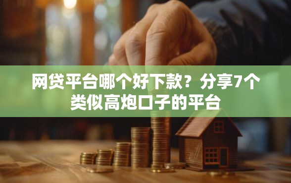 网贷平台哪个好下款？分享7个类似高炮口子的平台