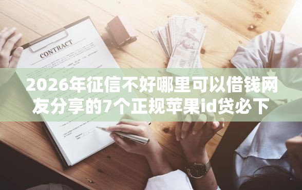 2026年征信不好哪里可以借钱网友分享的7个正规苹果id贷必下口子我觉得不错！