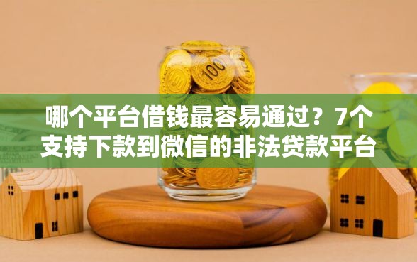 哪个平台借钱最容易通过？7个支持下款到微信的非法贷款平台