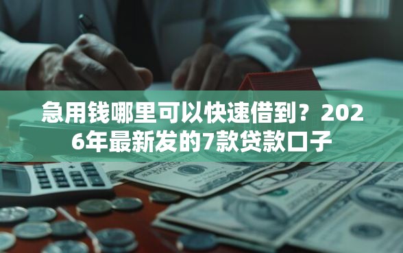 急用钱哪里可以快速借到？2026年最新发的7款贷款口子
