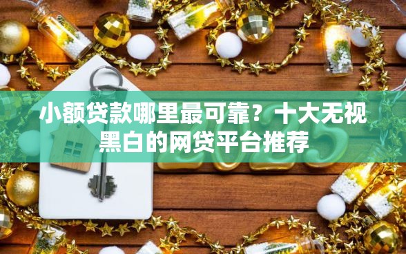 小额贷款哪里最可靠？十大无视黑白的网贷平台推荐
