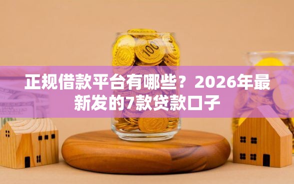 正规借款平台有哪些？2026年最新发的7款贷款口子