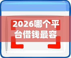 2026哪个平台借钱最容易通过，差4千元就选这6个平台