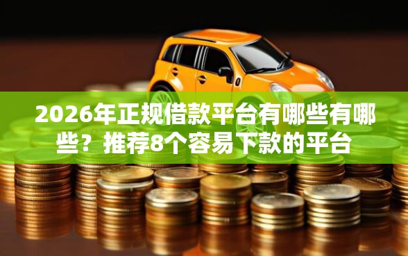 2026年正规借款平台有哪些有哪些？推荐8个容易下款的平台