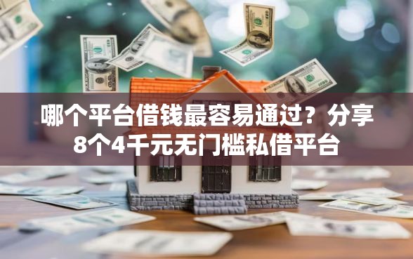 哪个平台借钱最容易通过？分享8个4千元无门槛私借平台