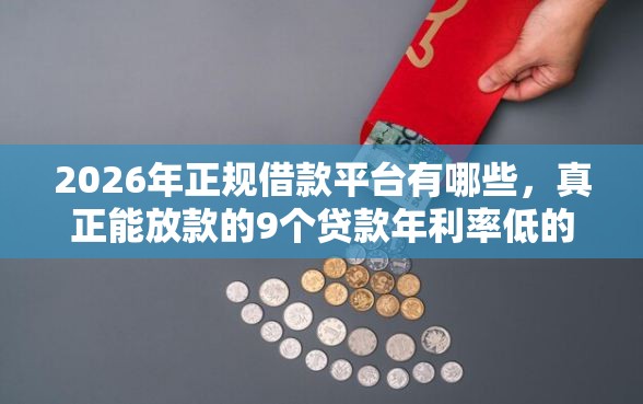 2026年正规借款平台有哪些，真正能放款的9个贷款年利率低的平台推荐