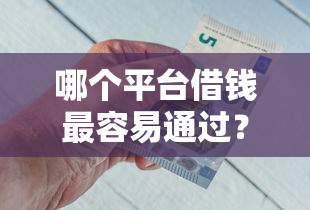 哪个平台借钱最容易通过？看看这5个小额借钱软件最好借到钱的怎么样