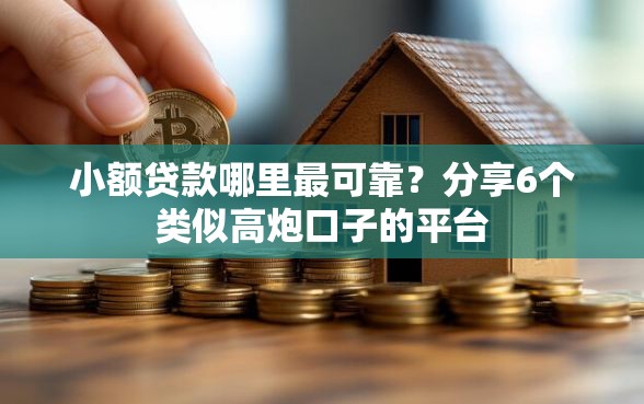 小额贷款哪里最可靠？分享6个类似高炮口子的平台