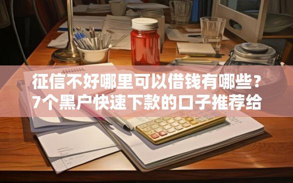 征信不好哪里可以借钱有哪些？7个黑户快速下款的口子推荐给你