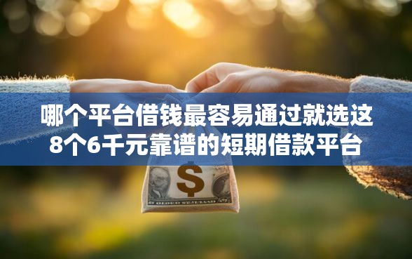 哪个平台借钱最容易通过就选这8个6千元靠谱的短期借款平台