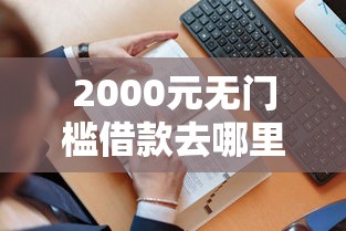 2000元无门槛借款去哪里？哪个平台借钱最容易通过看这5个平台
