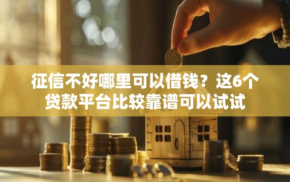征信不好哪里可以借钱？这6个贷款平台比较靠谱可以试试