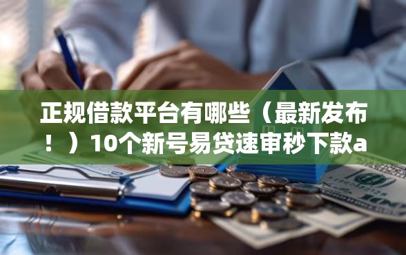 正规借款平台有哪些（最新发布！）10个新号易贷速审秒下款app