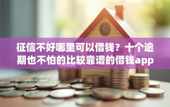 征信不好哪里可以借钱？十个逾期也不怕的比较靠谱的借钱app