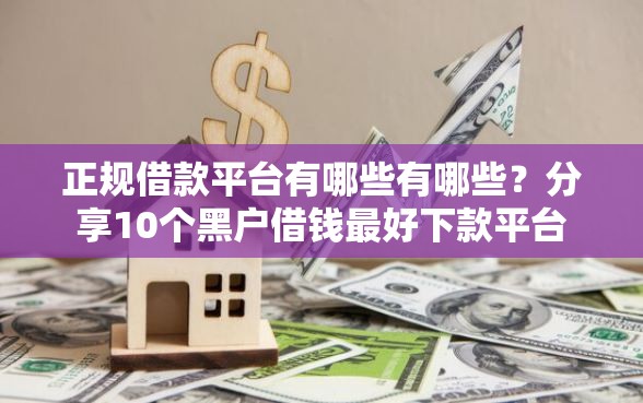 正规借款平台有哪些有哪些？分享10个黑户借钱最好下款平台