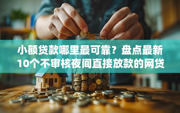 小额贷款哪里最可靠？盘点最新10个不审核夜间直接放款的网贷app