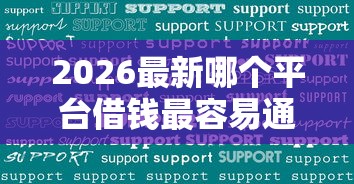 2026最新哪个平台借钱最容易通过（支持微信），7个黑户可以下的贷款口子无私分享