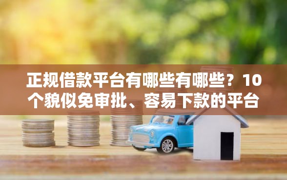 正规借款平台有哪些有哪些？10个貌似免审批、容易下款的平台合集