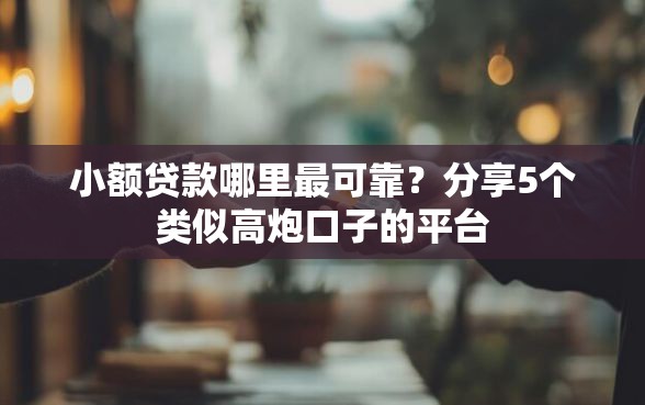 小额贷款哪里最可靠？分享5个类似高炮口子的平台
