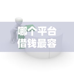 哪个平台借钱最容易通过？这9个简单容易贷款口子值得一试