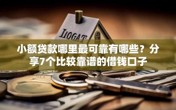 小额贷款哪里最可靠有哪些？分享7个比较靠谱的借钱口子