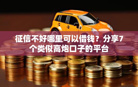 征信不好哪里可以借钱？分享7个类似高炮口子的平台