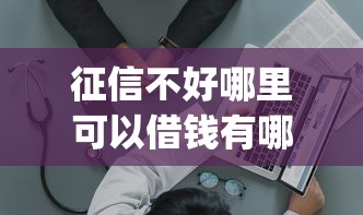征信不好哪里可以借钱有哪些？10个值得信赖的借钱app推荐给你