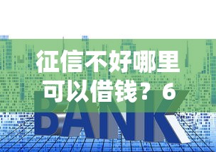 征信不好哪里可以借钱？6个支持下款到微信的好的贷款平台利息低