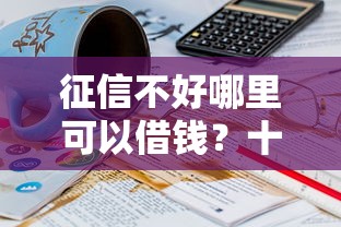 征信不好哪里可以借钱？十个逾期也不怕的18岁借钱平台