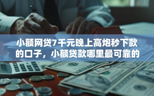 小额网贷7千元晚上高炮秒下款的口子，小额贷款哪里最可靠的6个平台介绍