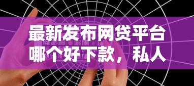 最新发布网贷平台哪个好下款，私人借钱1千元有这8个渠道