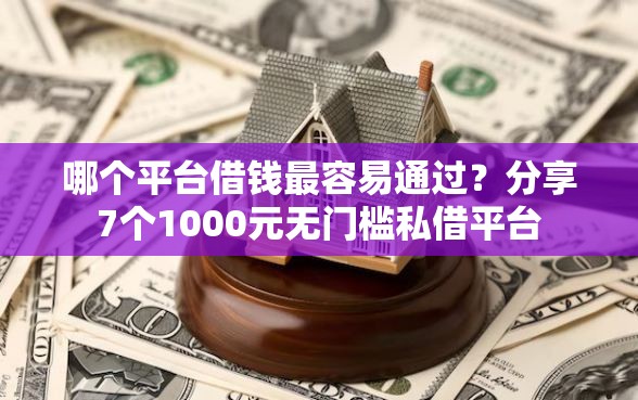 哪个平台借钱最容易通过？分享7个1000元无门槛私借平台
