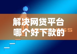 解决网贷平台哪个好下款的6个714必下口子2025分享