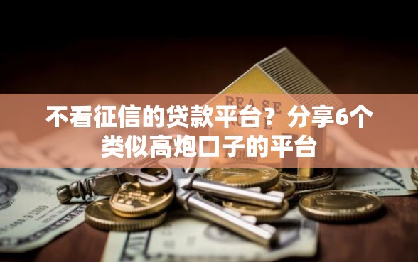 不看征信的贷款平台？分享6个类似高炮口子的平台