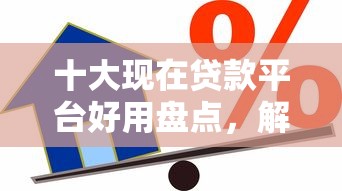 十大现在贷款平台好用盘点，解决正规借款平台有哪些的问题