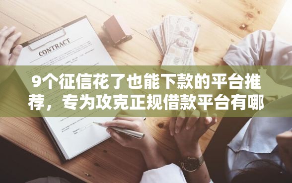 9个征信花了也能下款的平台推荐，专为攻克正规借款平台有哪些难题
