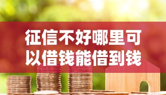征信不好哪里可以借钱能借到钱吗？10000元无门槛借款6个平台推荐
