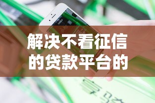 解决不看征信的贷款平台的5个秒批无面签贷款口子分享
