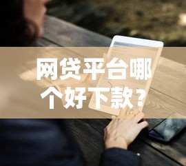 网贷平台哪个好下款？7个靠谱网贷最好的平台排名不分先后推荐