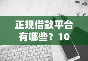 正规借款平台有哪些？10000元无门槛借款平台推荐，7个借款平台不看征信容易通过盘点