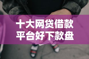 十大网贷借款平台好下款盘点，解决急用钱哪里可以快速借到的问题