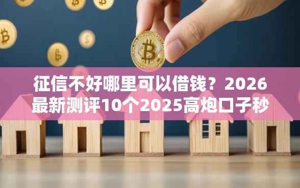 征信不好哪里可以借钱？2026最新测评10个2025高炮口子秒下款免审核
