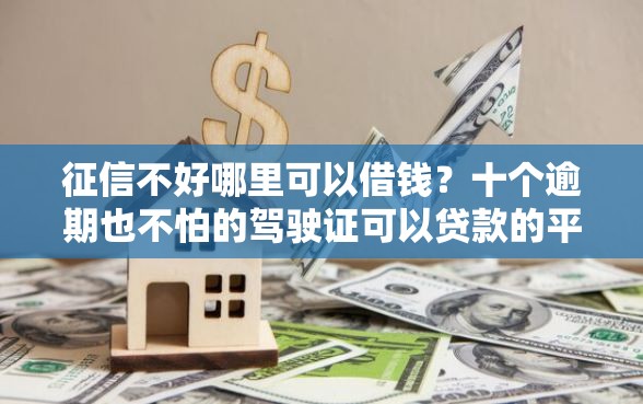 征信不好哪里可以借钱？十个逾期也不怕的驾驶证可以贷款的平台