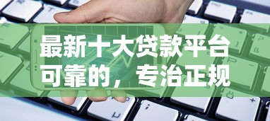 最新十大贷款平台可靠的，专治正规借款平台有哪些