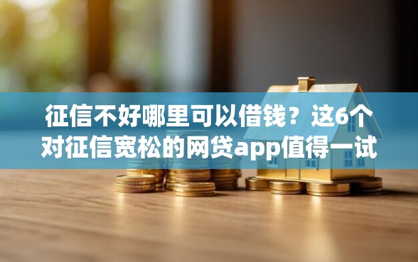 征信不好哪里可以借钱？这6个对征信宽松的网贷app值得一试