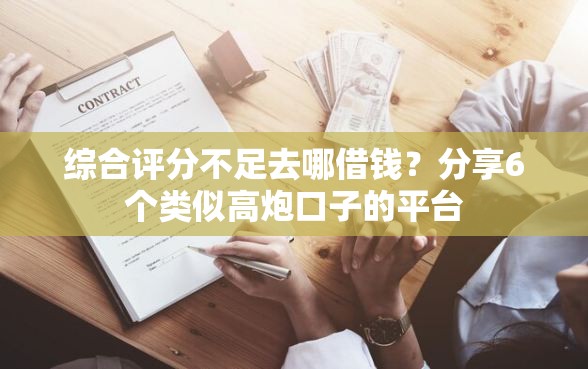 综合评分不足去哪借钱？分享6个类似高炮口子的平台
