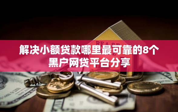 解决小额贷款哪里最可靠的8个黑户网贷平台分享